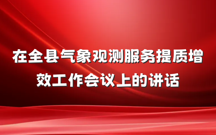 在全县气象观测服务提质增效工作会议上的讲话