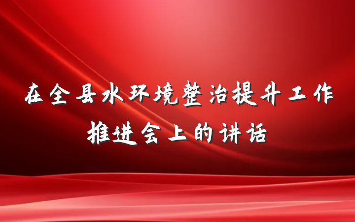 在全县水环境整治提升工作推进会上的讲话