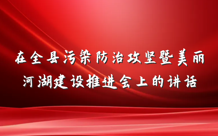 在全县污染防治攻坚暨美丽河湖建设推进会上的讲话