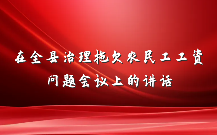 在全县治理拖欠农民工工资问题会议上的讲话
