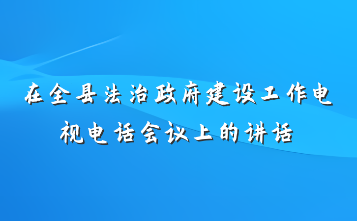 在全县法治政府建设工作电视电话会议上的讲话