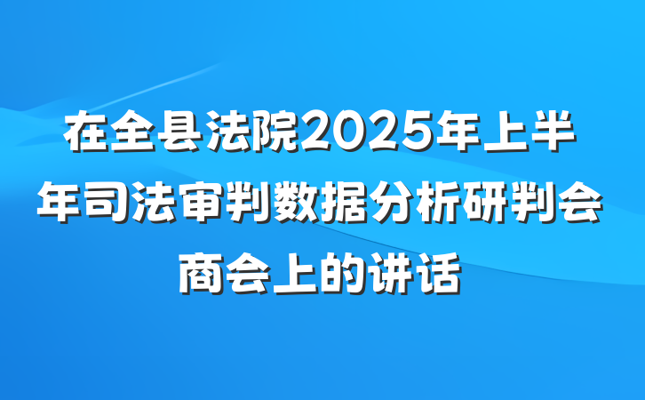 在全县法院2025年上半年司法审判数据分析研判会商会上的讲话