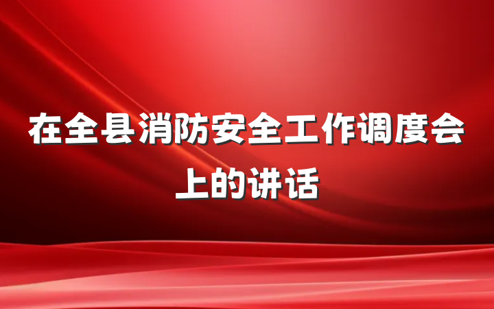 在全县消防安全工作调度会上的讲话