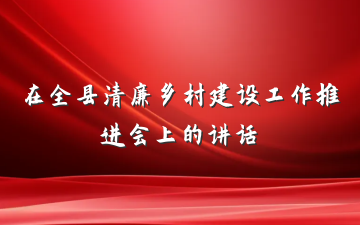 在全县清廉乡村建设工作推进会上的讲话