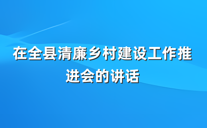 在全县清廉乡村建设工作推进会的讲话