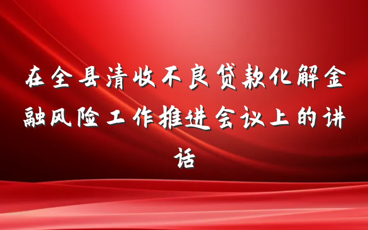 在全县清收不良贷款化解金融风险工作推进会议上的讲话