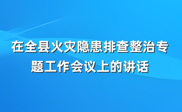 在全县火灾隐患排查整治专题工作会议上的讲话