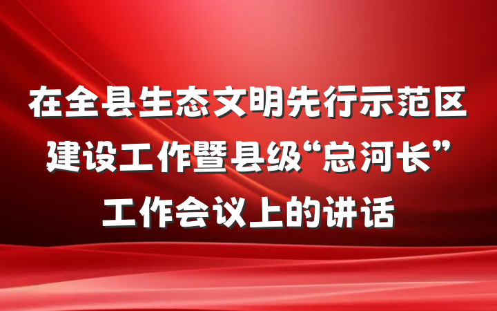 在全县生态文明先行示范区建设工作暨县级“总河长”工作会议上的讲话