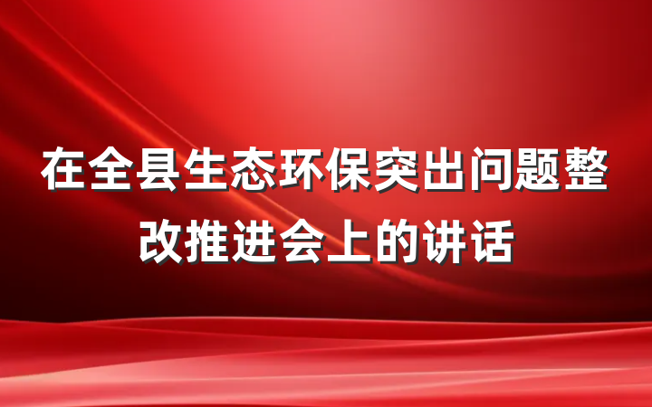 在全县生态环保突出问题整改推进会上的讲话