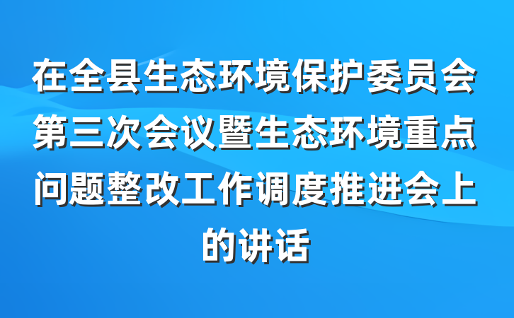 在全县生态环境保护委员会第三次会议暨生态环境重点问题整改工作调度推进会上的讲话