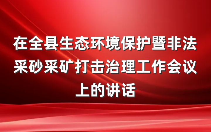 在全县生态环境保护暨非法采砂采矿打击治理工作会议上的讲话