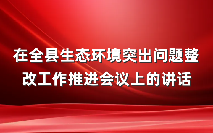 在全县生态环境突出问题整改工作推进会议上的讲话