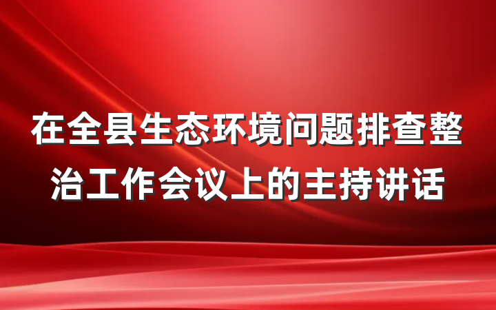 在全县生态环境问题排查整治工作会议上的主持讲话