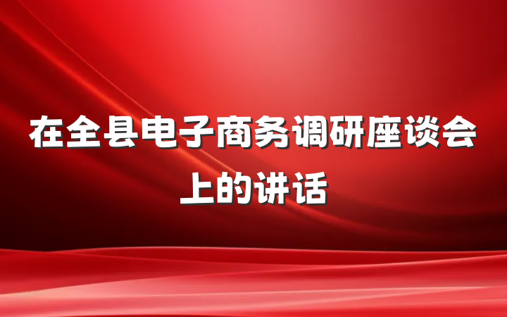 在全县电子商务调研座谈会上的讲话