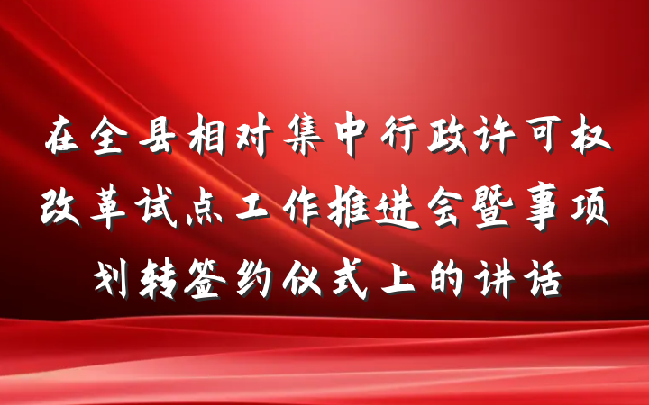 在全县相对集中行政许可权改革试点工作推进会暨事项划转签约仪式上的讲话