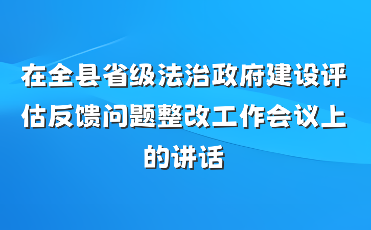 在全县省级法治政府建设评估反馈问题整改工作会议上的讲话