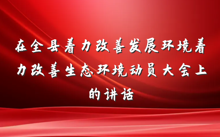 在全县着力改善发展环境着力改善生态环境动员大会上的讲话