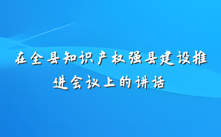 在全县知识产权强县建设推进会议上的讲话