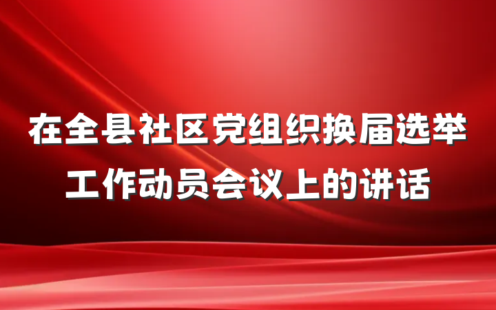 在全县社区党组织换届选举工作动员会议上的讲话