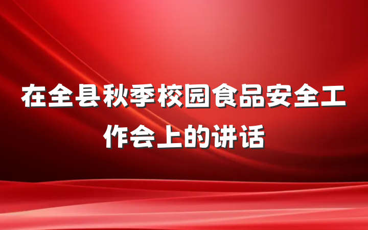 在全县秋季校园食品安全工作会上的讲话