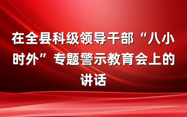 在全县科级领导干部“八小时外”专题警示教育会上的讲话