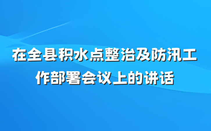 在全县积水点整治及防汛工作部署会议上的讲话