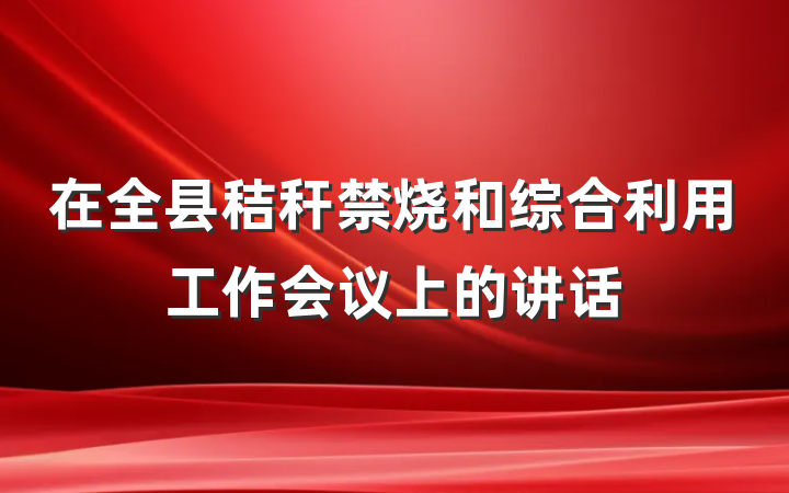 在全县秸秆禁烧和综合利用工作会议上的讲话