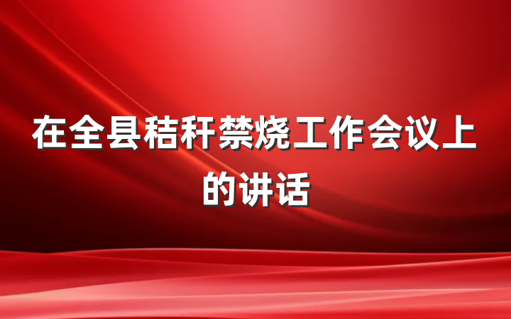 在全县秸秆禁烧工作会议上的讲话
