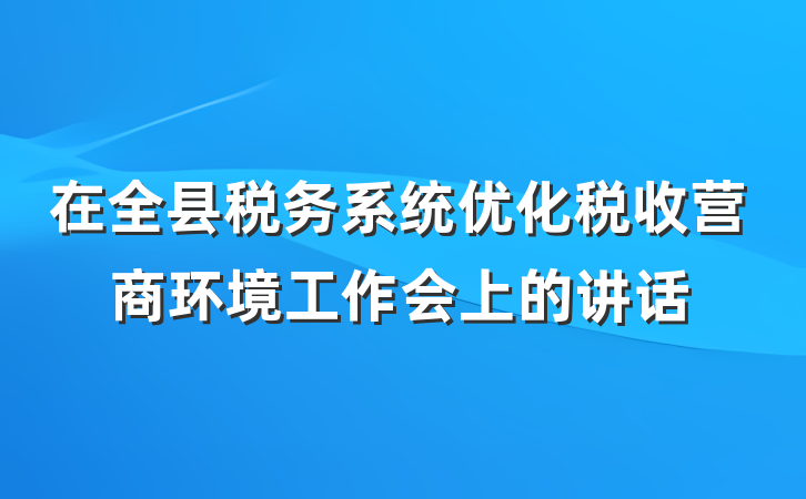 在全县税务系统优化税收营商环境工作会上的讲话