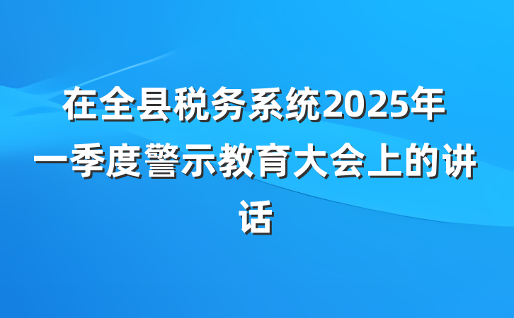 在全县税务系统2025年一季度警示教育大会上的讲话