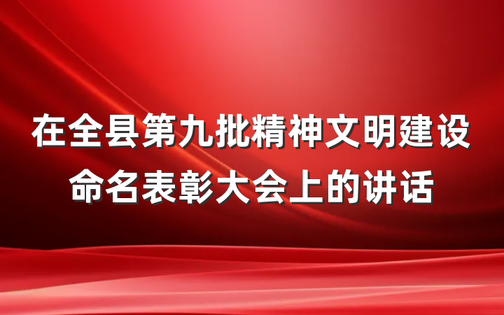 在全县第九批精神文明建设命名表彰大会上的讲话