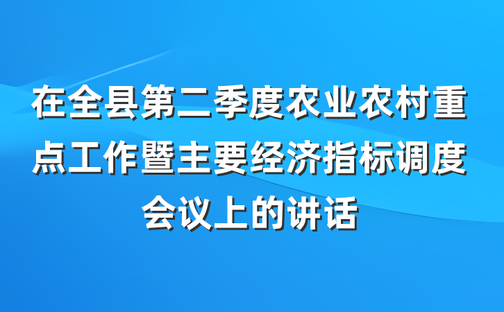 在全县第二季度农业农村重点工作暨主要经济指标调度会议上的讲话