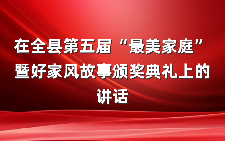 在全县第五届“最美家庭”暨好家风故事颁奖典礼上的讲话