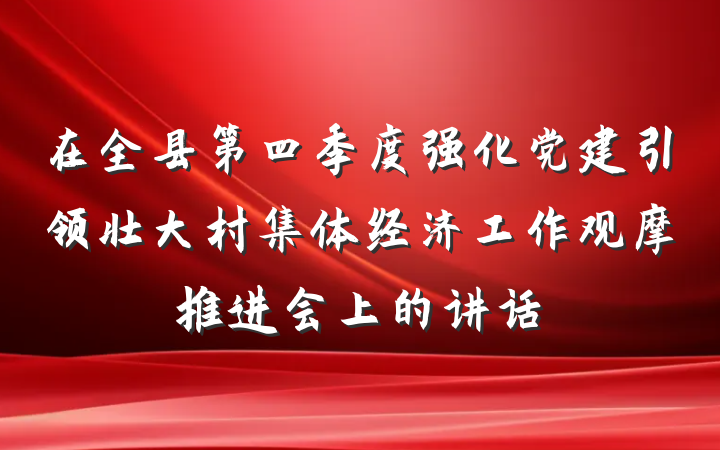 在全县第四季度强化党建引领壮大村集体经济工作观摩推进会上的讲话