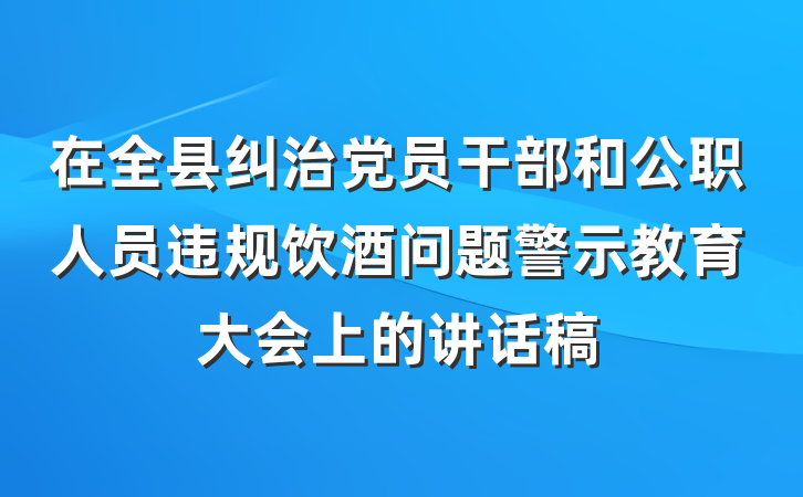 在全县纠治党员干部和公职人员违规饮酒问题警示教育大会上的讲话稿