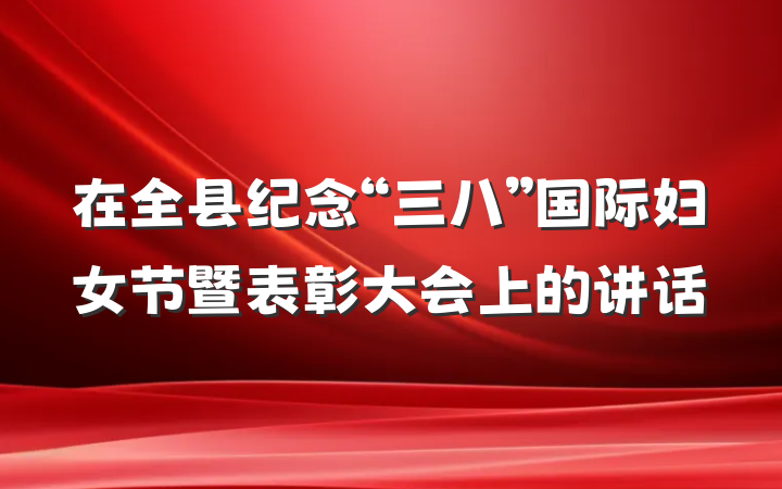 在全县纪念“三八”国际妇女节暨表彰大会上的讲话
