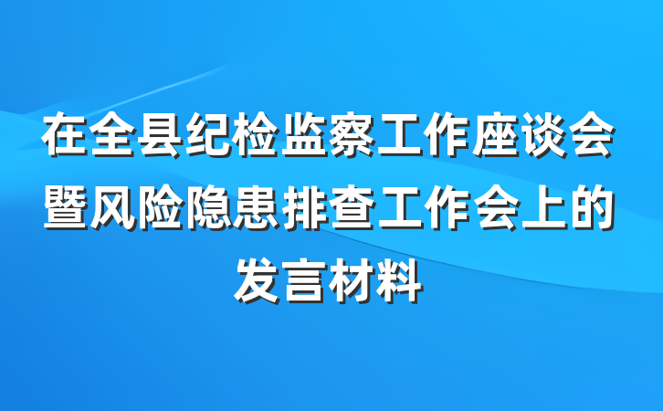 在全县纪检监察工作座谈会暨风险隐患排查工作会上的发言材料
