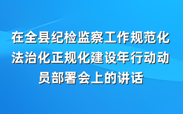 在全县纪检监察工作规范化法治化正规化建设年行动动员部署会上的讲话