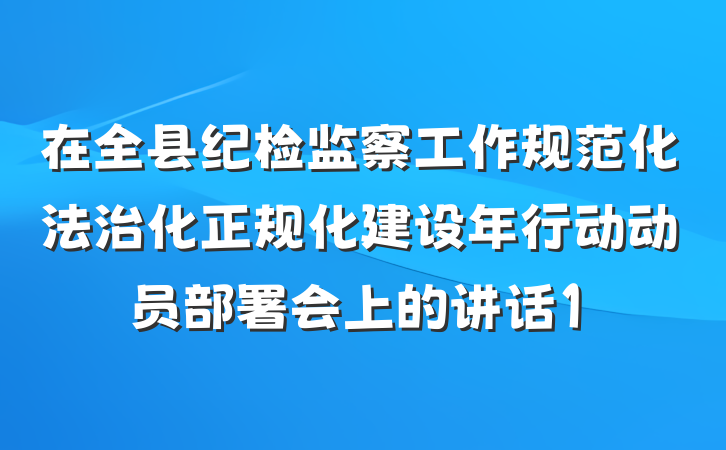 在全县纪检监察工作规范化法治化正规化建设年行动动员部署会上的讲话1