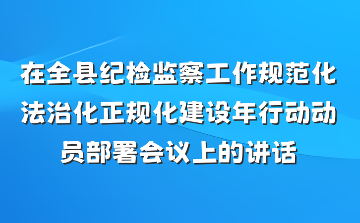 在全县纪检监察工作规范化法治化正规化建设年行动动员部署会议上的讲话