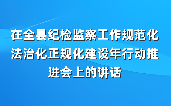 在全县纪检监察工作规范化法治化正规化建设年行动推进会上的讲话