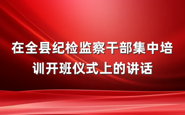 在全县纪检监察干部集中培训开班仪式上的讲话