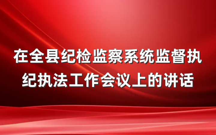 在全县纪检监察系统监督执纪执法工作会议上的讲话