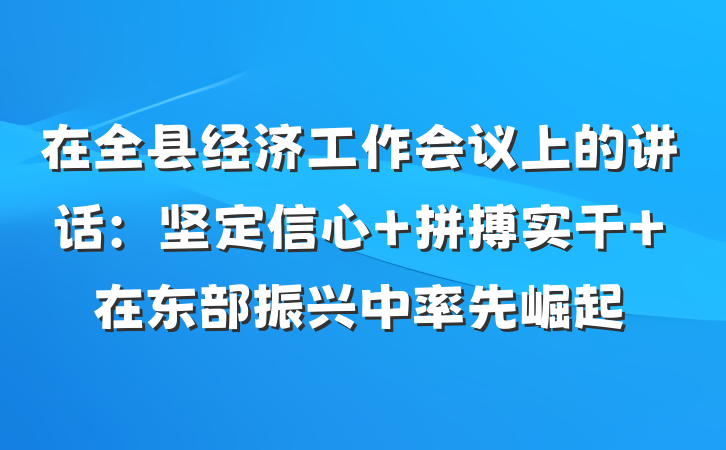 在全县经济工作会议上的讲话：坚定信心 拼搏实干 在东部振兴中率先崛起