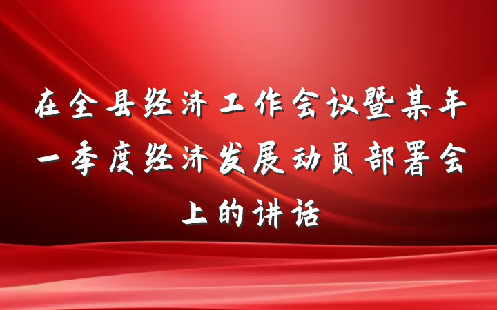 在全县经济工作会议暨某年一季度经济发展动员部署会上的讲话