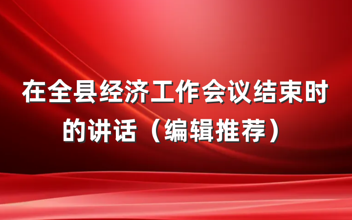 在全县经济工作会议结束时的讲话（编辑推荐）