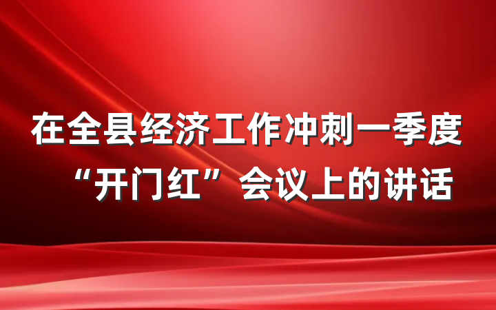 在全县经济工作冲刺一季度“开门红”会议上的讲话
