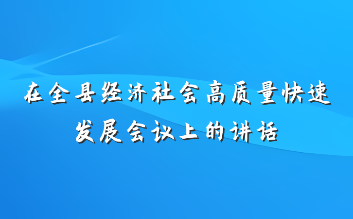 在全县经济社会高质量快速发展会议上的讲话