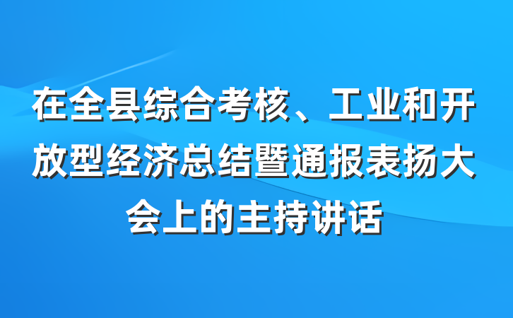 在全县综合考核、工业和开放型经济总结暨通报表扬大会上的主持讲话