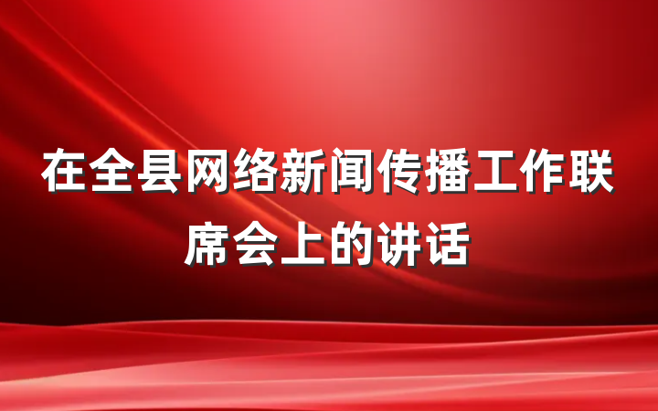 在全县网络新闻传播工作联席会上的讲话